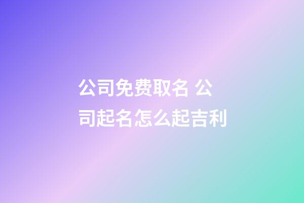 公司免费取名 公司起名怎么起吉利